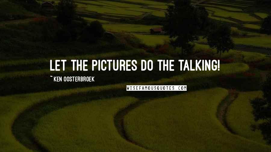 Ken Oosterbroek Quotes: Let the pictures do the talking!