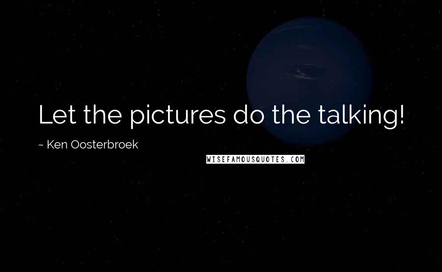 Ken Oosterbroek Quotes: Let the pictures do the talking!