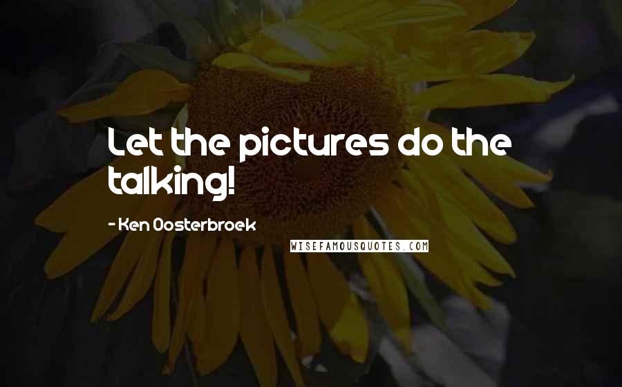 Ken Oosterbroek Quotes: Let the pictures do the talking!