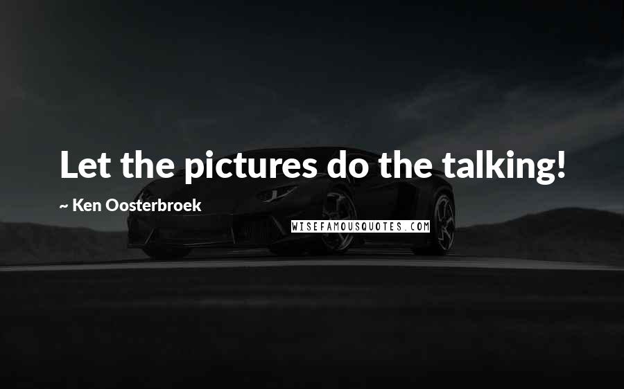 Ken Oosterbroek Quotes: Let the pictures do the talking!