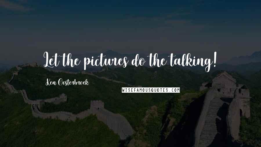 Ken Oosterbroek Quotes: Let the pictures do the talking!