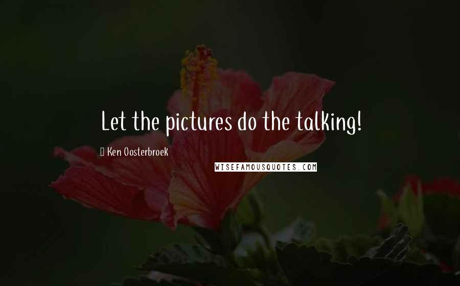 Ken Oosterbroek Quotes: Let the pictures do the talking!