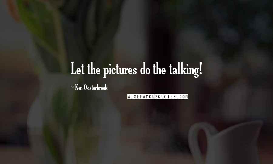 Ken Oosterbroek Quotes: Let the pictures do the talking!