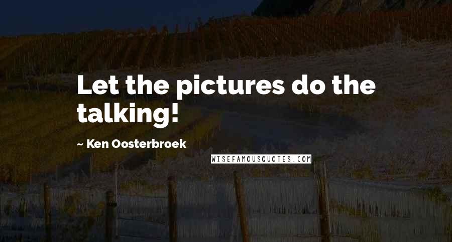 Ken Oosterbroek Quotes: Let the pictures do the talking!