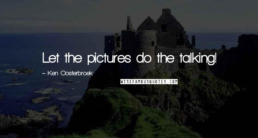 Ken Oosterbroek Quotes: Let the pictures do the talking!