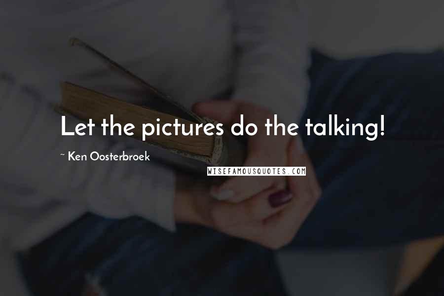 Ken Oosterbroek Quotes: Let the pictures do the talking!