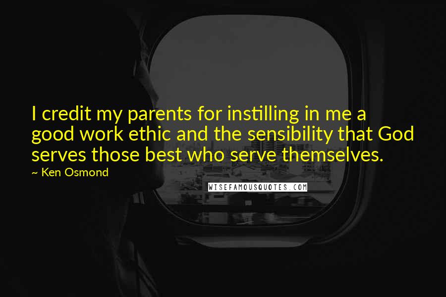 Ken Osmond Quotes: I credit my parents for instilling in me a good work ethic and the sensibility that God serves those best who serve themselves.