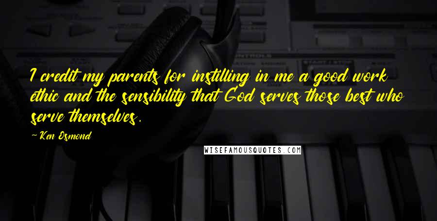 Ken Osmond Quotes: I credit my parents for instilling in me a good work ethic and the sensibility that God serves those best who serve themselves.