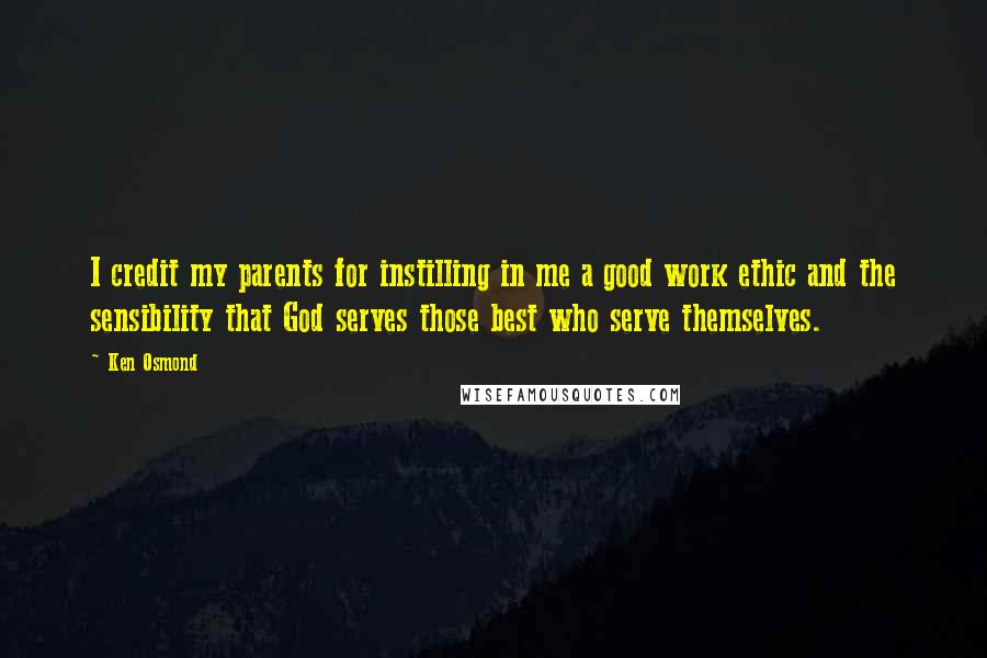 Ken Osmond Quotes: I credit my parents for instilling in me a good work ethic and the sensibility that God serves those best who serve themselves.