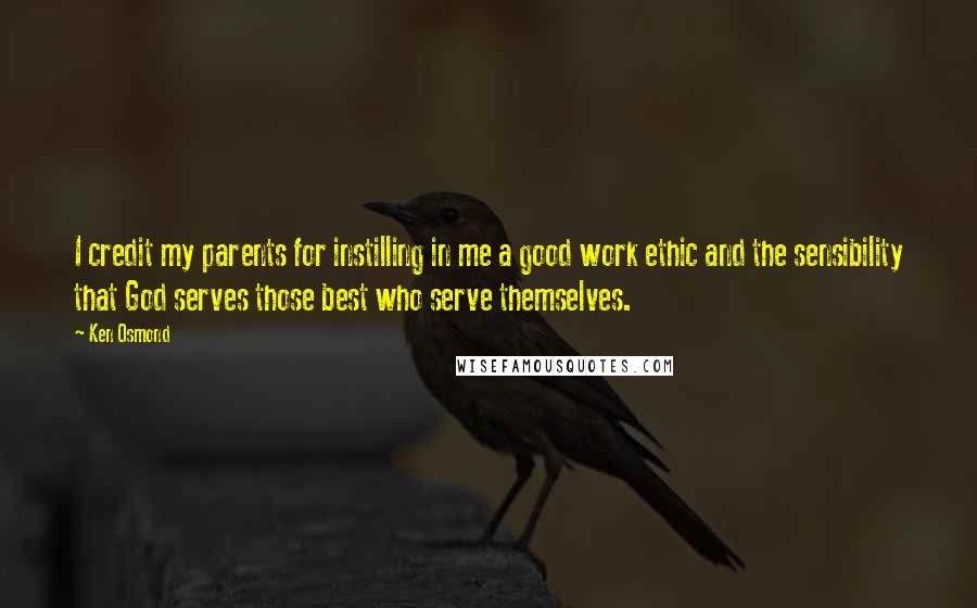 Ken Osmond Quotes: I credit my parents for instilling in me a good work ethic and the sensibility that God serves those best who serve themselves.