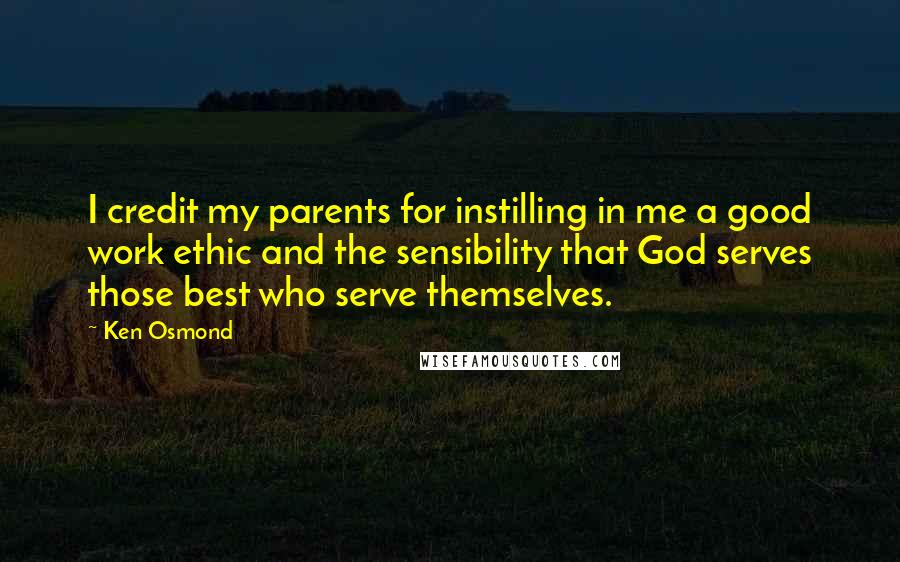 Ken Osmond Quotes: I credit my parents for instilling in me a good work ethic and the sensibility that God serves those best who serve themselves.