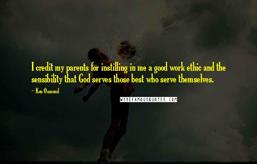 Ken Osmond Quotes: I credit my parents for instilling in me a good work ethic and the sensibility that God serves those best who serve themselves.