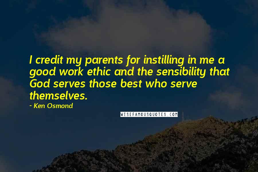 Ken Osmond Quotes: I credit my parents for instilling in me a good work ethic and the sensibility that God serves those best who serve themselves.