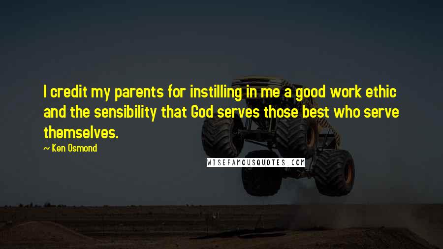 Ken Osmond Quotes: I credit my parents for instilling in me a good work ethic and the sensibility that God serves those best who serve themselves.