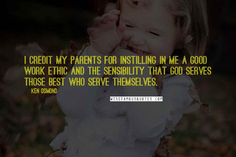 Ken Osmond Quotes: I credit my parents for instilling in me a good work ethic and the sensibility that God serves those best who serve themselves.