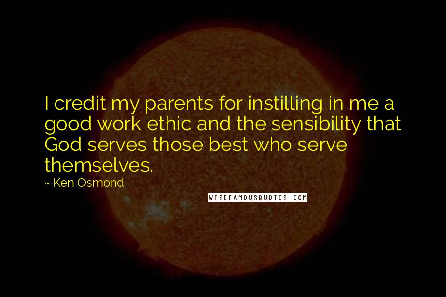 Ken Osmond Quotes: I credit my parents for instilling in me a good work ethic and the sensibility that God serves those best who serve themselves.