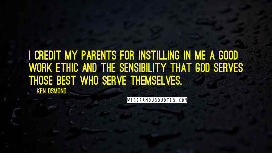 Ken Osmond Quotes: I credit my parents for instilling in me a good work ethic and the sensibility that God serves those best who serve themselves.