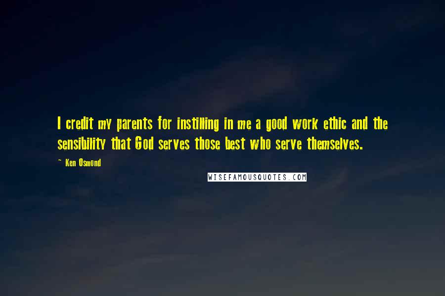 Ken Osmond Quotes: I credit my parents for instilling in me a good work ethic and the sensibility that God serves those best who serve themselves.