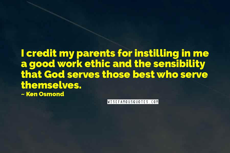 Ken Osmond Quotes: I credit my parents for instilling in me a good work ethic and the sensibility that God serves those best who serve themselves.
