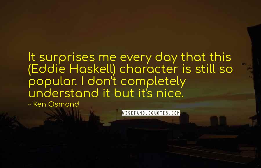 Ken Osmond Quotes: It surprises me every day that this (Eddie Haskell) character is still so popular. I don't completely understand it but it's nice.