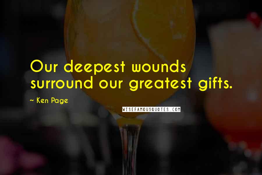 Ken Page Quotes: Our deepest wounds surround our greatest gifts.