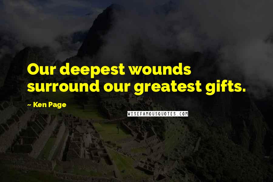Ken Page Quotes: Our deepest wounds surround our greatest gifts.