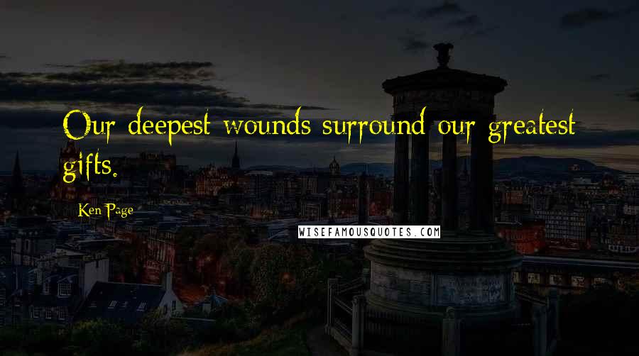 Ken Page Quotes: Our deepest wounds surround our greatest gifts.