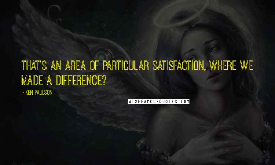 Ken Paulson Quotes: That's an area of particular satisfaction, where we made a difference?