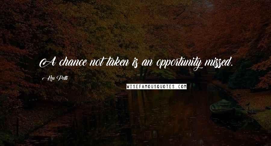 Ken Petti Quotes: A chance not taken is an opportunity missed.