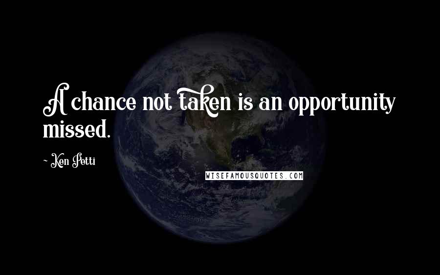 Ken Petti Quotes: A chance not taken is an opportunity missed.