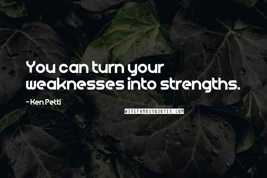Ken Petti Quotes: You can turn your weaknesses into strengths.