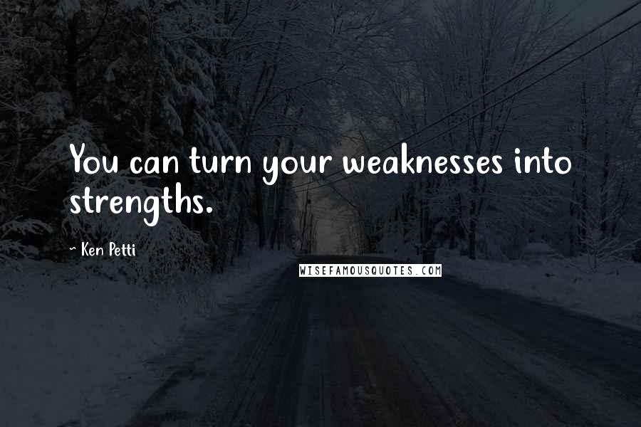 Ken Petti Quotes: You can turn your weaknesses into strengths.