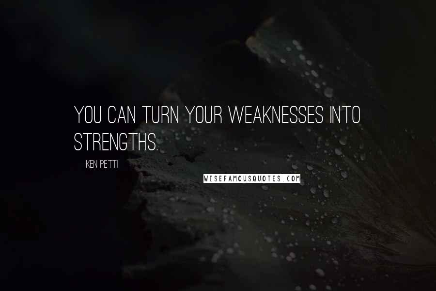 Ken Petti Quotes: You can turn your weaknesses into strengths.