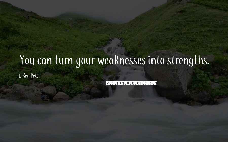 Ken Petti Quotes: You can turn your weaknesses into strengths.