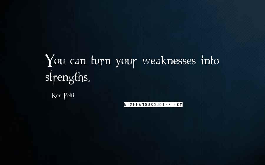 Ken Petti Quotes: You can turn your weaknesses into strengths.