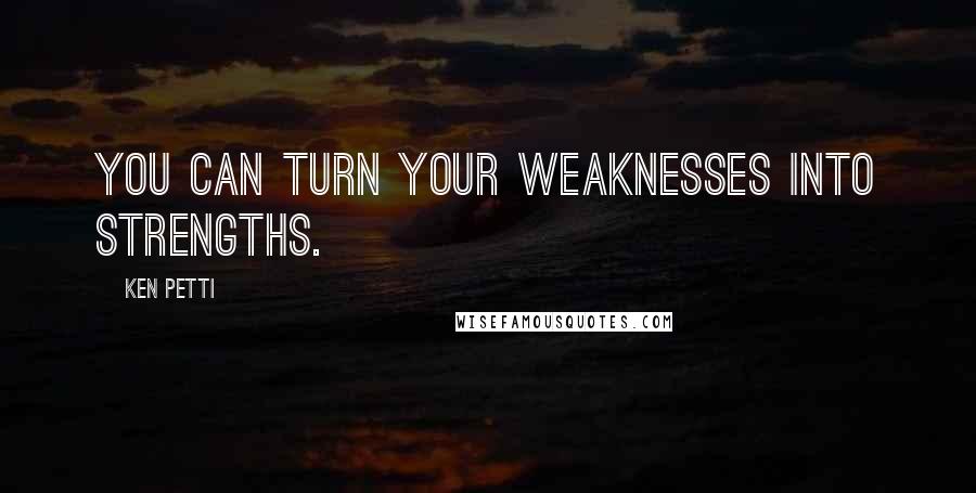 Ken Petti Quotes: You can turn your weaknesses into strengths.