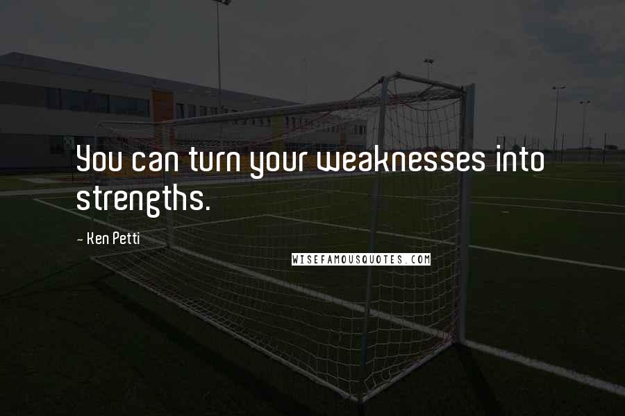 Ken Petti Quotes: You can turn your weaknesses into strengths.