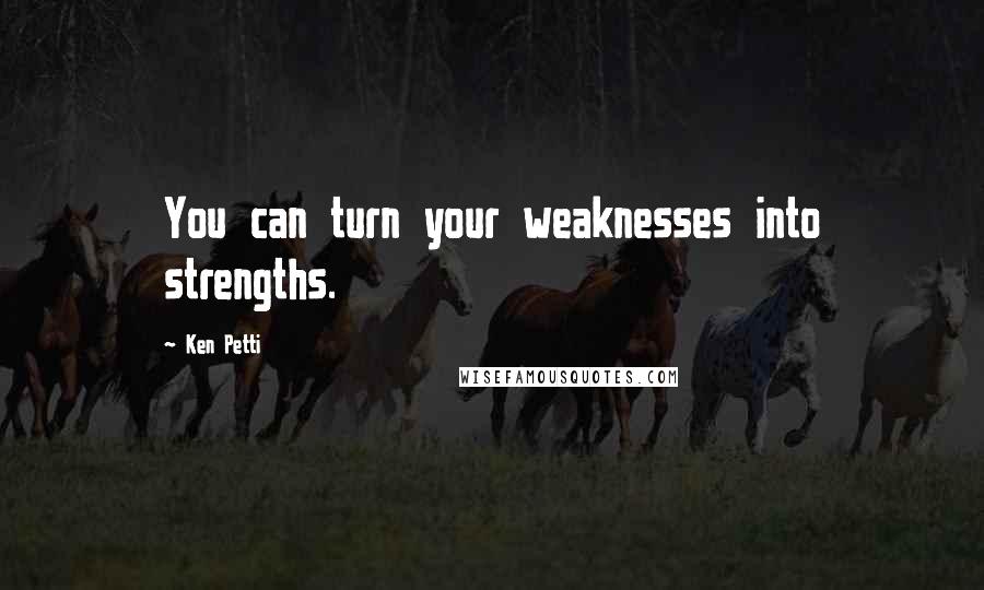 Ken Petti Quotes: You can turn your weaknesses into strengths.