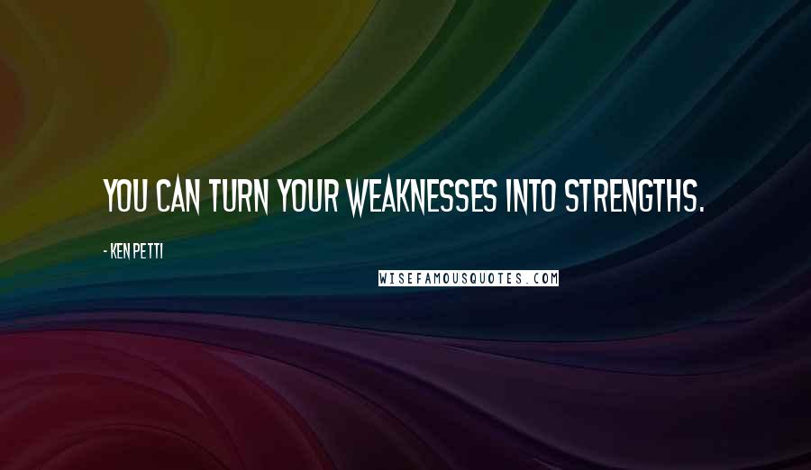 Ken Petti Quotes: You can turn your weaknesses into strengths.