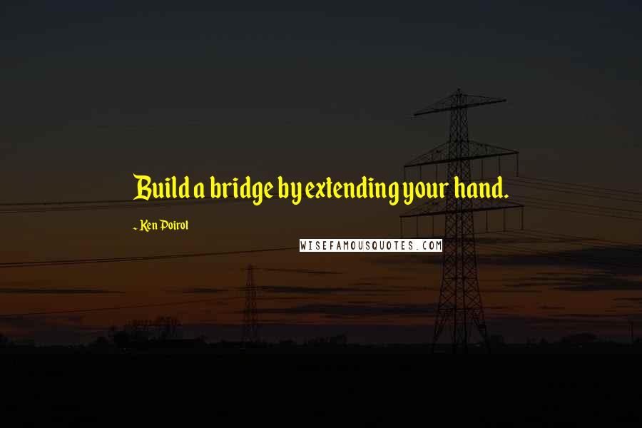 Ken Poirot Quotes: Build a bridge by extending your hand.