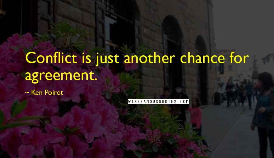 Ken Poirot Quotes: Conflict is just another chance for agreement.