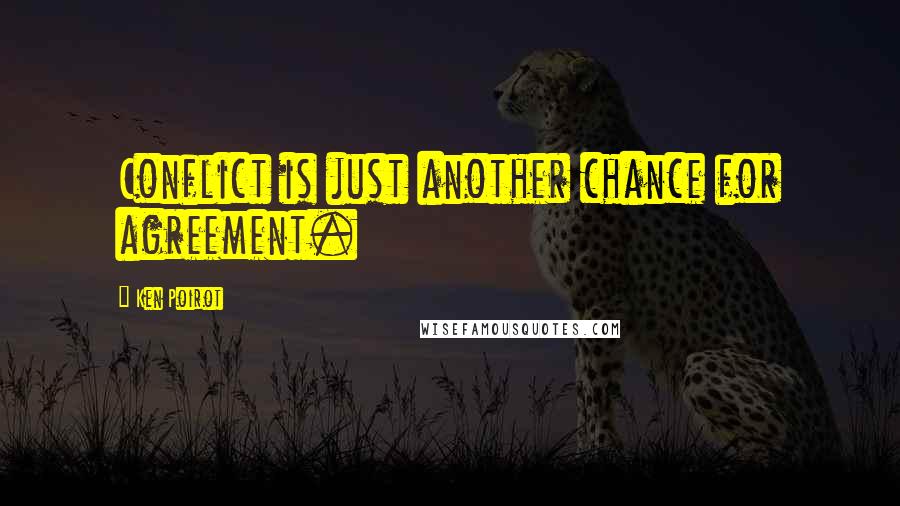 Ken Poirot Quotes: Conflict is just another chance for agreement.