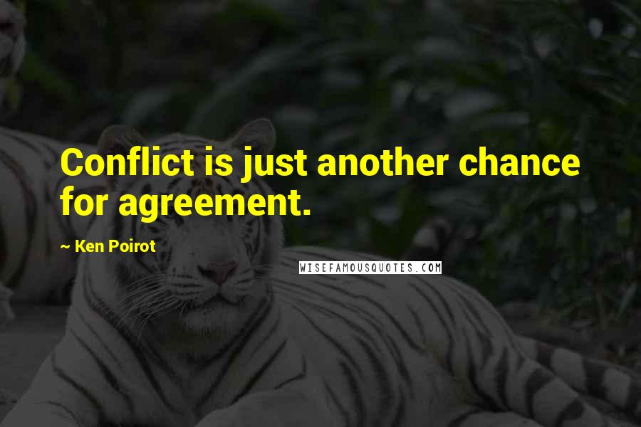 Ken Poirot Quotes: Conflict is just another chance for agreement.