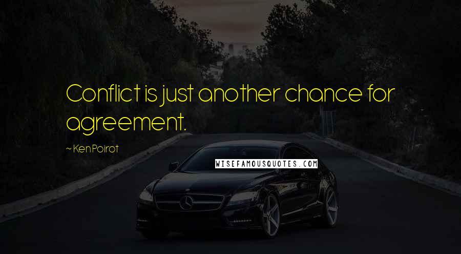 Ken Poirot Quotes: Conflict is just another chance for agreement.