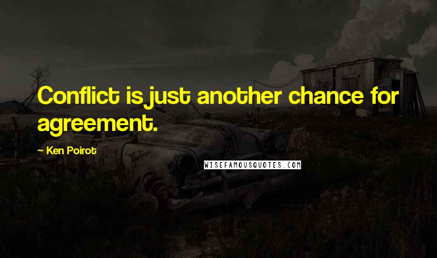 Ken Poirot Quotes: Conflict is just another chance for agreement.