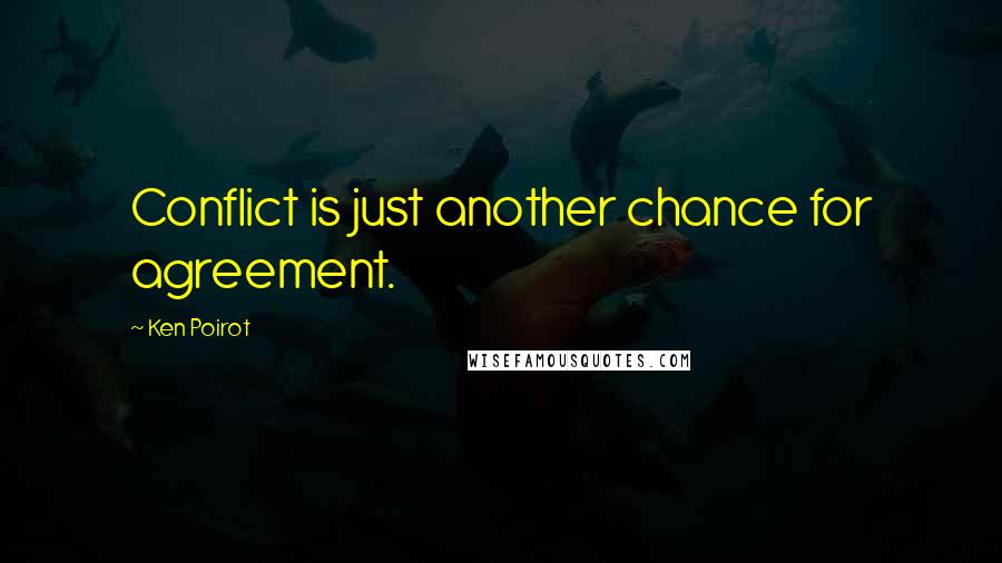 Ken Poirot Quotes: Conflict is just another chance for agreement.
