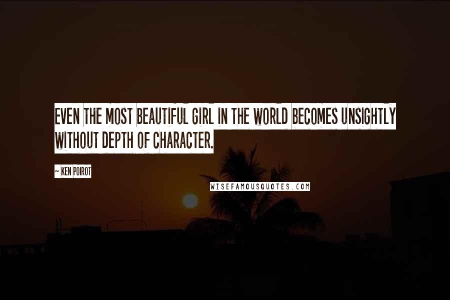 Ken Poirot Quotes: Even the most beautiful girl in the world becomes unsightly without depth of character.