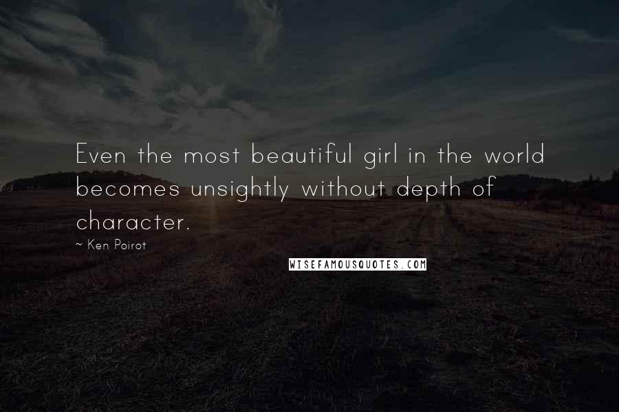 Ken Poirot Quotes: Even the most beautiful girl in the world becomes unsightly without depth of character.