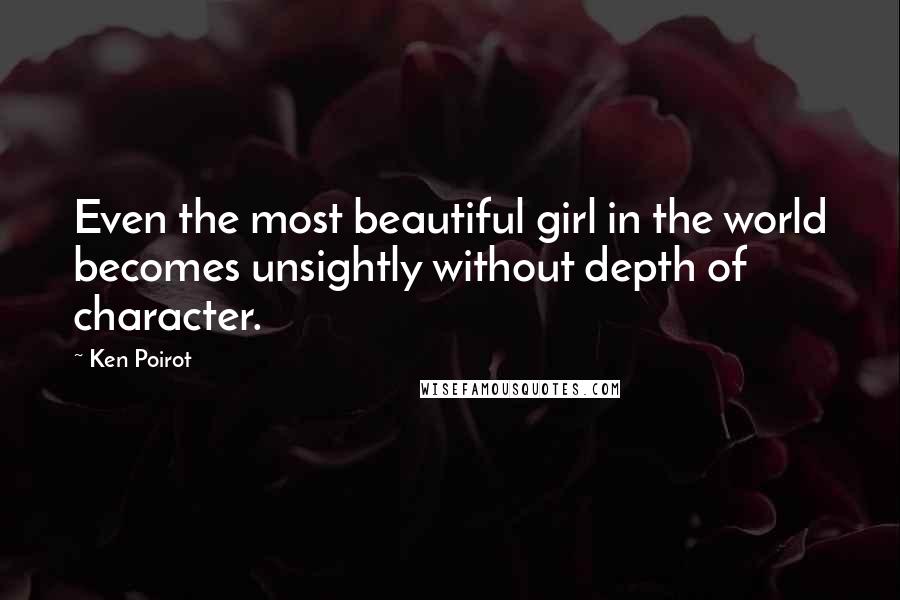 Ken Poirot Quotes: Even the most beautiful girl in the world becomes unsightly without depth of character.