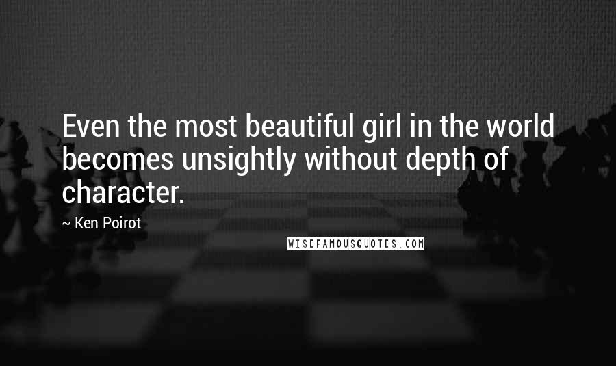 Ken Poirot Quotes: Even the most beautiful girl in the world becomes unsightly without depth of character.